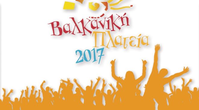 Βαλκανική Πλατεία 2017: Αρχίζει η μεγάλη γιορτή της φιλίας